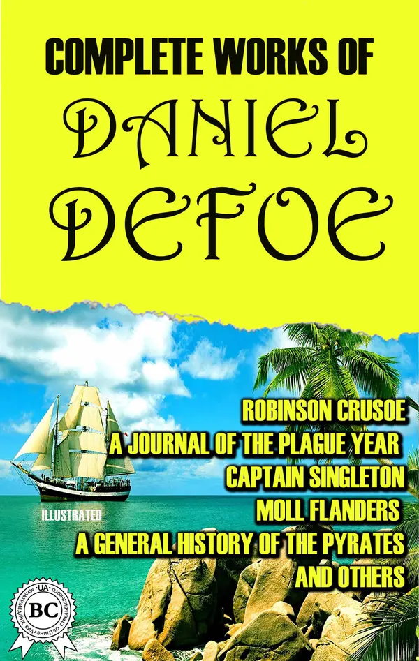 Complete Works of Daniel Defoe. Illustrated : Robinson Crusoe, A Journal of the Plague Year, Captain Singleton, Moll Flanders, A General History of the Pyrates and others