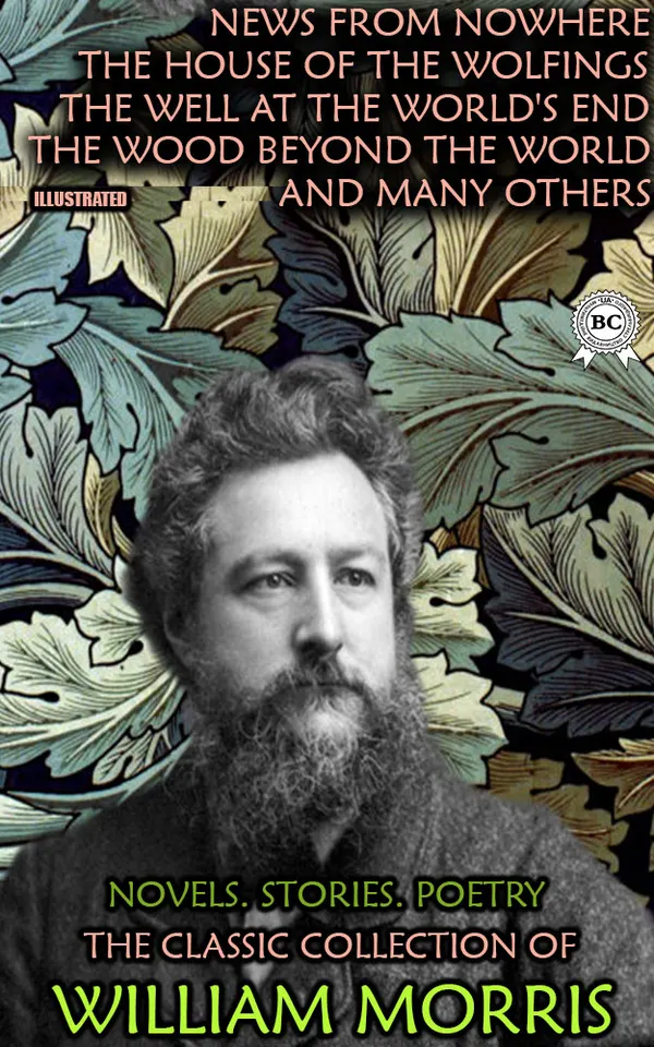 The Classic Collection of William Morris. Novels. Stories. Poetry. Illustrated : News from Nowhere, The House of the Wolfings, The Well at the World's End, The Wood Beyond The World and many others