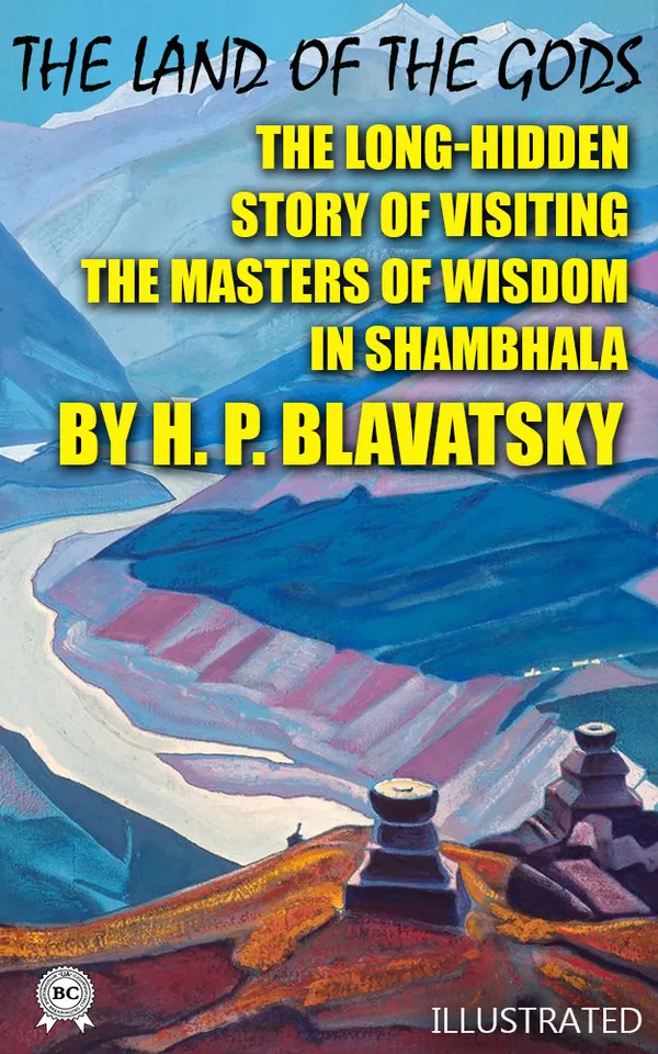The Land of the Gods. Illustrated : The Long-Hidden Story of Visiting the Masters of Wisdom in Shambhala by H. P. Blavatsky