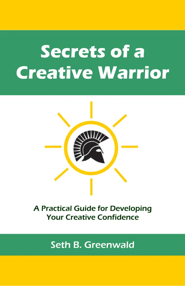 Secrets of a Creative Warrior : A Practical Guide for Developing Your Creative Confidence