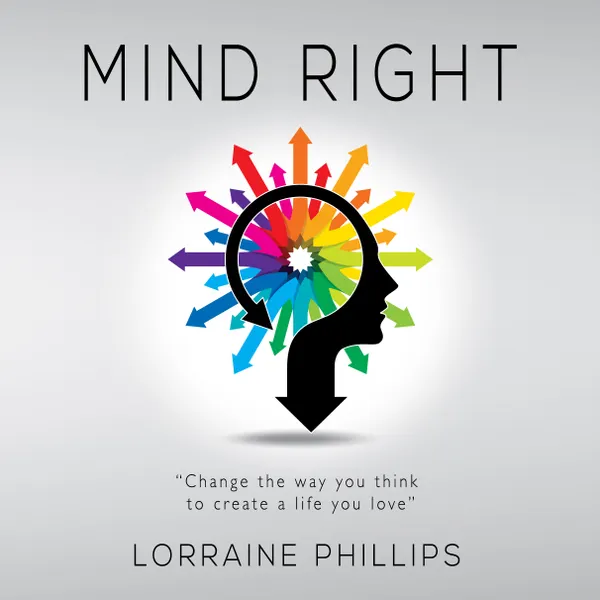 Mind Right : Change the Way You Think to Create a Life You Love