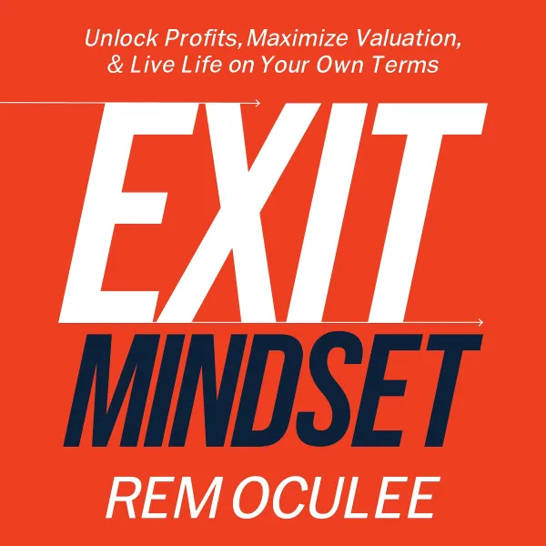 Exit Mindset : Unlock Profits, Maximize Valuation, and Live Life on Your Own Terms
