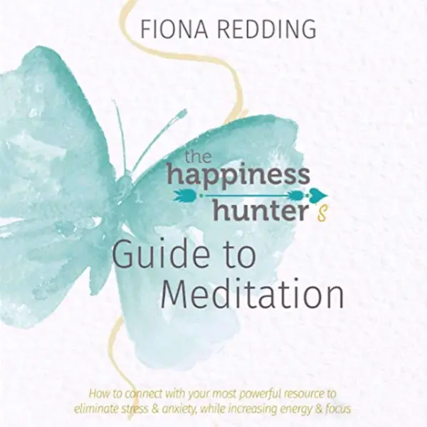 The Happiness Hunter’s Guide to Meditation : How to connect with your most powerful resource to eliminate stress & anxiety, while increasing energy & focus