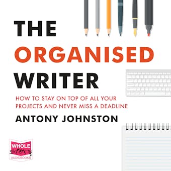 The Organised Writer: How to Stay on Top of All Your Projects and Never Miss a Deadline - undefined