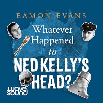 Whatever Happened to Ned Kelly's Head - Eamon Evans