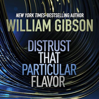 Distrust that Particular Flavor: Encounters with a Future that's already here - William Gibson