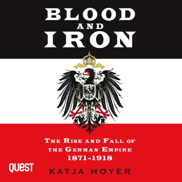 Blood and Iron : The Rise and Fall of the German Empire 1871-1918