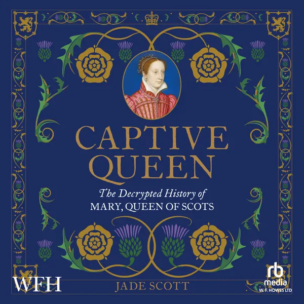 Captive Queen : The Decrypted History of Mary, Queen of Scots