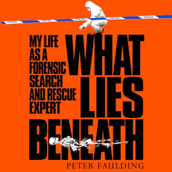 What Lies Beneath: My life as a forensic search and rescue expert - Peter Faulding