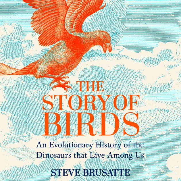 The Story of Birds : An Evolutionary History of the Dinosaurs That Live ...