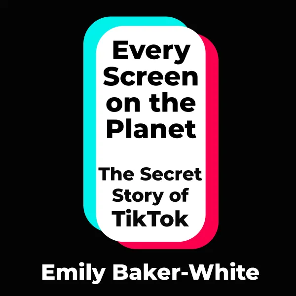 Every Screen on the Planet : The Secret Story of TikTok