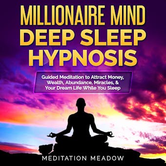 Millionaire Mind Deep Sleep Hypnosis: Guided Meditation to Attract Money, Wealth, Abundance, Miracles, & Your Dream Life While You Sleep - Meditation Meadow