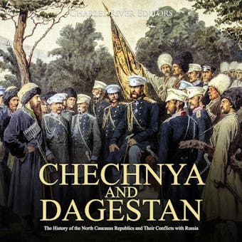 Chechnya and Dagestan: The History of the Chechen Republic and the Ongoing Conflict with Russia - Charles River Editors