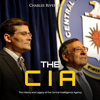The CIA: The History and Legacy of the Central Intelligence Agency - Charles River Editors