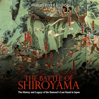 The Battle of Shiroyama: The History and Legacy of the Samurai’s Last Stand in Japan - Charles River Editors