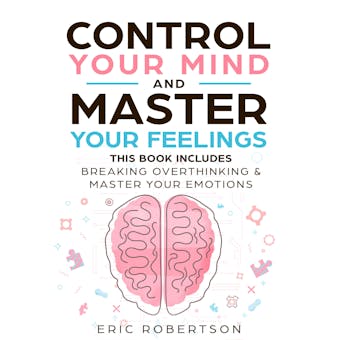 Control Your Mind and Master Your Feelings: This Book Includes - Break Overthinking & Master Your Emotions - undefined
