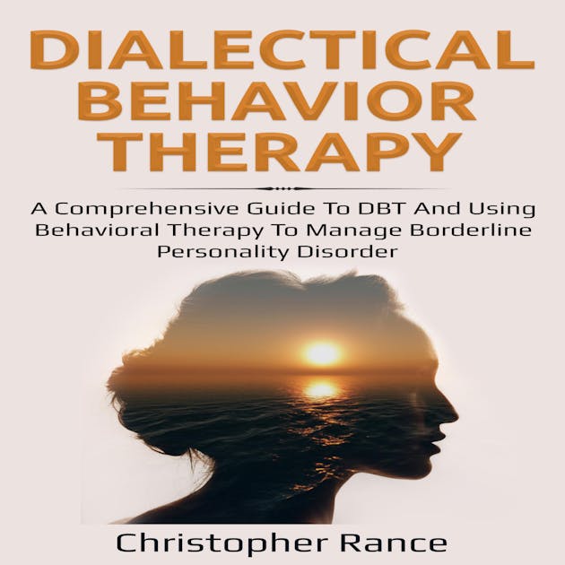 Dialectical Behavior Therapy: A Comprehensive Guide To DBT And Using ...