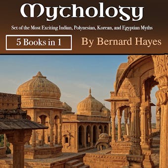 Mythology: Set of the Most Exciting Indian, Polynesian, Korean, and Egyptian Myths - Bernard Hayes