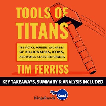 Summary: Tools of Titans: The Tactics, Routines, and Habits of Billionaires, Icons, and World-Class Performers by Tim Ferriss: Key Takeaways, Summary & Analysis Included - undefined