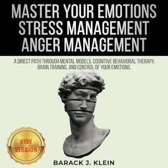 MASTER YOUR EMOTIONS • STRESS MANAGEMENT • ANGER MANAGEMENT: A Direct Path Through Mental Models, Cognitive Behavioral Therapy, Brain Training, and Control of Your Emotions. NEW VERSION - undefined