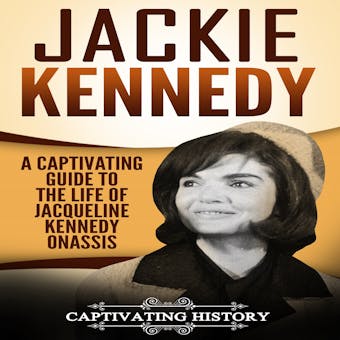 Jackie Kennedy: A Captivating Guide to the Life of Jacqueline Kennedy Onassis - Captivating History