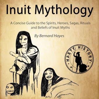 Inuit Mythology: A Concise Guide to the Gods, Heroes, Sagas, Rituals and Beliefs of Inuit Myths - Bernard Hayes