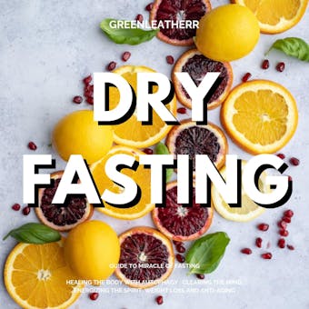 Dry Fasting: Guide to Miracle of Fasting - Healing the Body with Autophagy , Clearing the Mind, Energizing the Spirit, Weight Loss and Anti-Aging - Greenleatherr