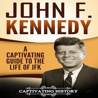 John F. Kennedy: A Captivating Guide to the Life of JFK - Captivating History