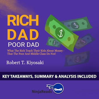 Summary of Rich Dad Poor Dad: What the Rich Teach Their Kids About Money - That the Poor and Middle Class Do Not! by Robert T. Kiyosaki: Key Takeaways, Summary & Analysis Included