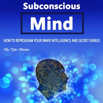 Subconscious Mind: How to Reprogram Your Inner Intelligence and Secret Genius - Tyler Bordan