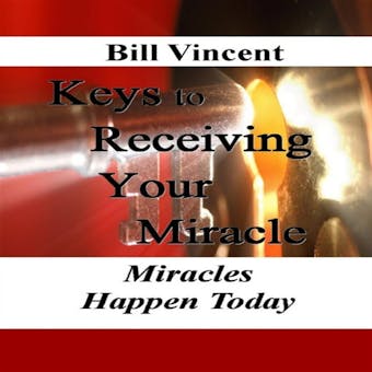 Keys to Receiving Your Miracle: Miracles Happen Today - Bill Vincent