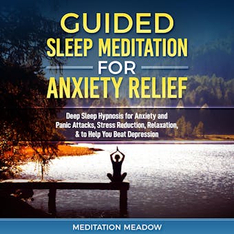 Guided Sleep Meditation for Anxiety Relief: Deep Sleep Hypnosis for Anxiety and Panic Attacks, Stress Reduction, Relaxation, & to Help You Beat Depression - Meditation Meadow