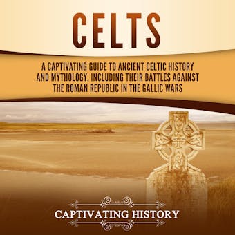 Celts: A Captivating Guide to Ancient Celtic History and Mythology, Including Their Battles Against the Roman Republic in the Gallic Wars - undefined