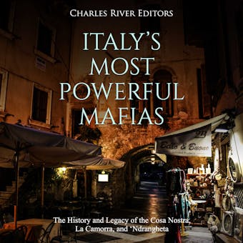 Italy’s Most Powerful Mafias: The History and Legacy of the Cosa Nostra, La Camorra, and ‘Ndrangheta - Charles River Editors