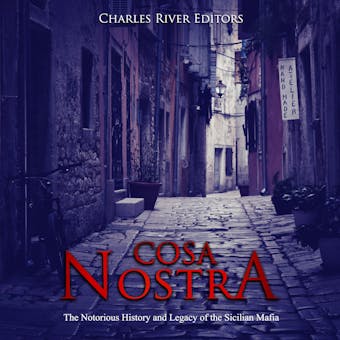 Cosa Nostra: The Notorious History and Legacy of the Sicilian Mafia - Charles River Editors