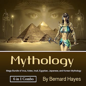 Mythology: Mega Bundle of Inca, Aztec, Inuit, Egyptian, Japanese, and Korean Mythology - Bernard Hayes