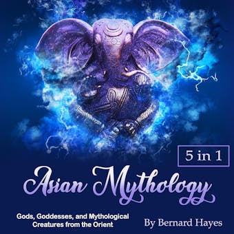 Asian Mythology: Gods, Goddesses, and Mythological Creatures from the Orient - Bernard Hayes
