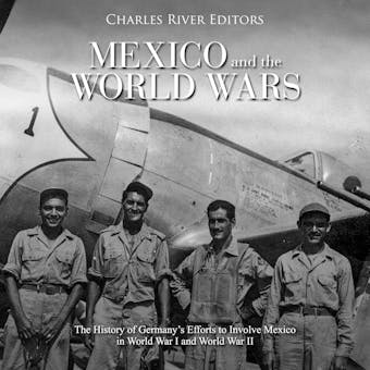 Mexico and the World Wars: The History of Germany’s Efforts to Involve Mexico in World War I and World War II - Charles River Editors, Gustavo Vazquez-Lozano