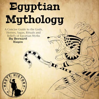 Egyptian Mythology: A Concise Guide to the Gods, Heroes, Sagas, Rituals and Beliefs of Egyptian Myths - Bernard Hayes
