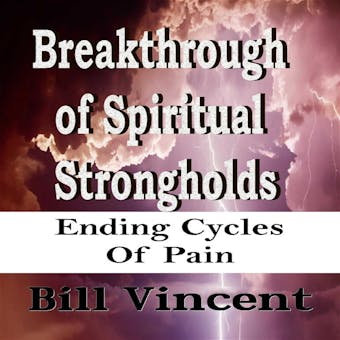 Breakthrough of Spiritual Strongholds: Ending Cycles of Pain - Bill Vincent
