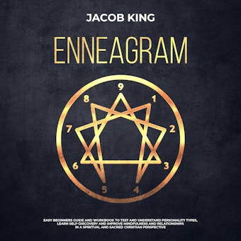 Enneagram: Easy Beginners Guide and Workbook to Test and Understand Personality Types, Learn Self-Discovery and Improve Mindfulness and Relationships in a Spiritual and Sacred Christian Perspective - Jacob King
