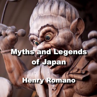 Myths and Legends of Japan: Exploring the gods, goddesses, myths, creatures and cosmology of ancient Japanese society - HENRY ROMANO
