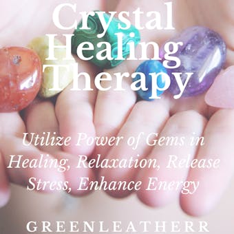 Crystal Healing Therapy:  Utilize Power of Gems in Healing, Relaxation, Release Stress, Enhance Energy - Greenleatherr
