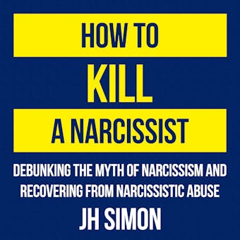 How To Kill A Narcissist: Debunking The Myth Of Narcissism And Recovering From Narcissistic Abuse - undefined