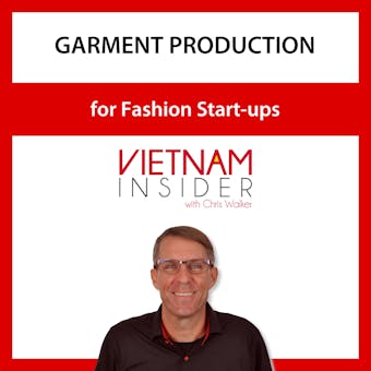 Garment Production for Fashion Start-ups with Chris Walker: Small Batch Apparel Manufacturing in Vietnam - Chris Walker