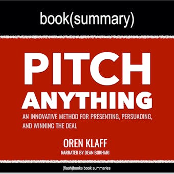 Pitch Anything by Oren Klaff - Book Summary: An Innovative Method for Presenting, Persuading, and Winning the Deal - Dean Bokhari, FlashBooks