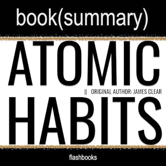 Atomic Habits by James Clear - Book Summary: An Easy & Proven Way to Build Good Habits & Break Bad Ones