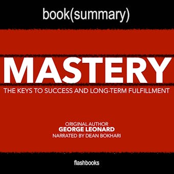 Mastery by George Leonard - Book Summary: The Keys to Success and Long-Term Fulfillment by George Leonard - Dean Bokhari, FlashBooks