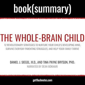 The Whole-Brain Child by Daniel J. Siegel, M.D., and Tina Payne Bryson, PhD. - Book Summary: 12 Revolutionary Strategies to Nurture Your Childâ€™s Developing Mind - undefined