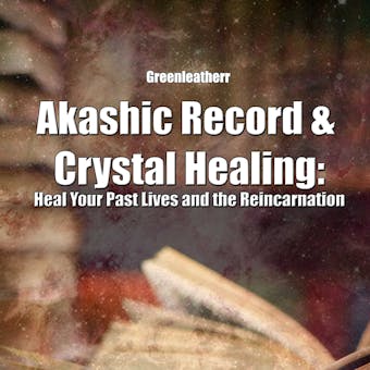Akashic Record & Crystal Healing: Heal Your Past Lives and the Reincarnation - Greenleatherr